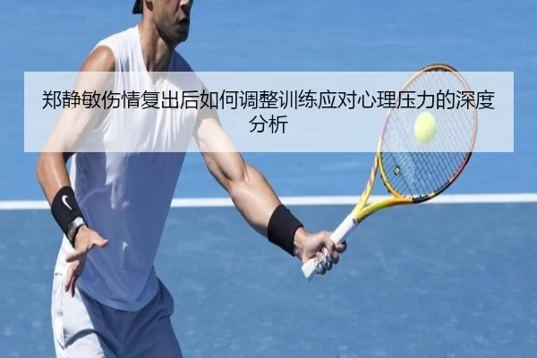 郑静敏伤情复出后如何调整训练应对心理压力的深度分析